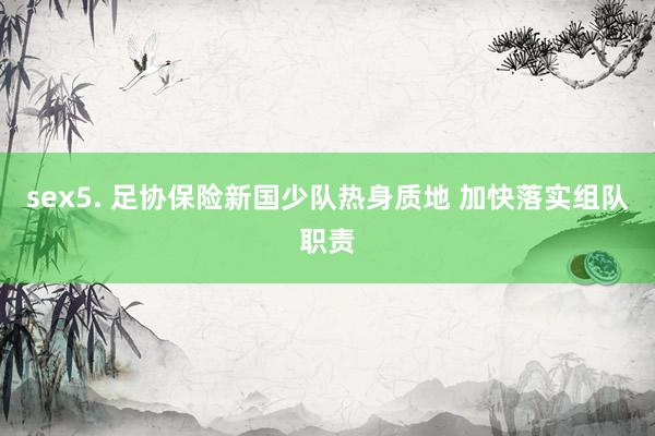 sex5. 足协保险新国少队热身质地 加快落实组队职责